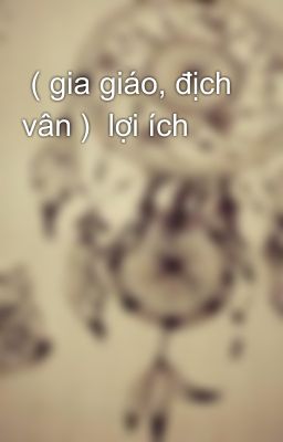  ( gia giáo, địch vân )  lợi ích