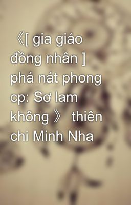 《[ gia giáo đồng nhân ] phá nát phong cp: Sơ lam không 》 thiên chi Minh Nha