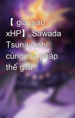 【 gia giáo xHP】 Sawada Tsunayoshi cùng ma pháp thế giới