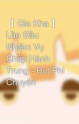 【 Gia Kha 】 Lần Đầu Nhiệm Vụ Chấp Hành Trung - Bút Phi Chuyên