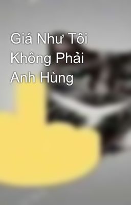 Giá Như Tôi Không Phải Anh Hùng