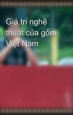 Giá trị nghệ thuật của gốm Việt Nam