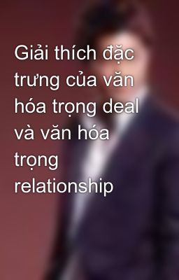 Giải thích đặc trưng của văn hóa trọng deal và văn hóa trọng relationship