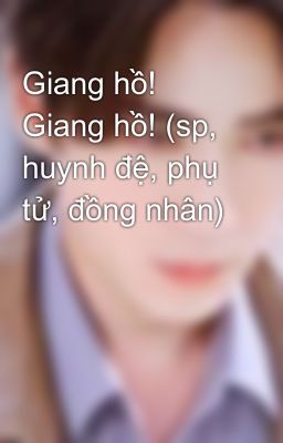 Giang hồ! Giang hồ! (sp, huynh đệ, phụ tử, đồng nhân)