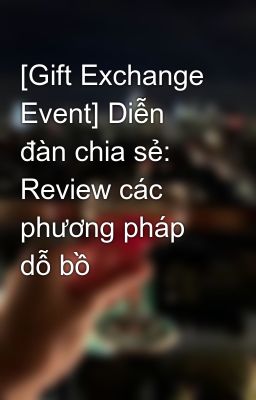 [Gift Exchange Event] Diễn đàn chia sẻ: Review các phương pháp dỗ bồ