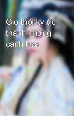 Gió thổi ký ức thành những cánh hoa 