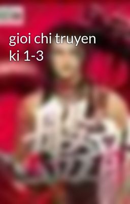 gioi chi truyen ki 1-3