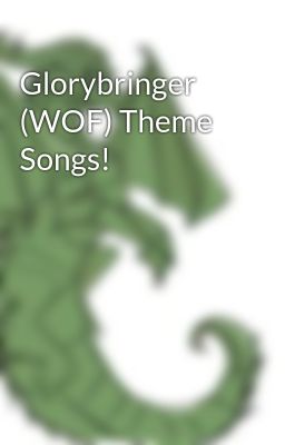 Glorybringer (WOF) Theme Songs!