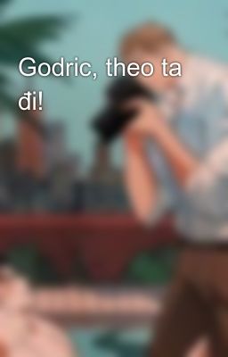 Godric, theo ta đi!