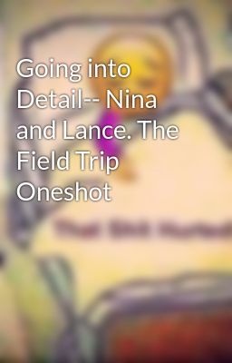 Going into Detail-- Nina and Lance. The Field Trip Oneshot