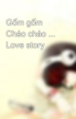 Gốm gốm Cháo cháo ... Love story