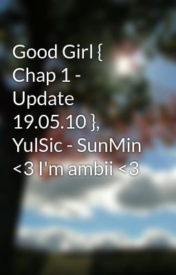 Good Girl { Chap 1 - Update 19.05.10 }, YulSic - SunMin <3 I'm ambii <3