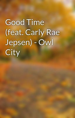 Good Time (feat. Carly Rae Jepsen) - Owl City