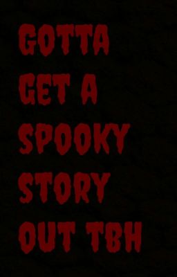 Gotta get a spooky story out tbh