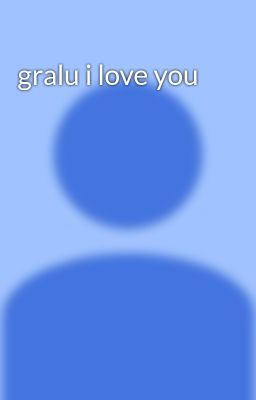 gralu i love you