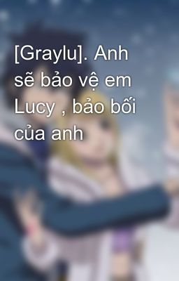 [Graylu]. Anh sẽ bảo vệ em Lucy , bảo bối của anh