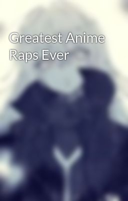 Greatest Anime Raps Ever