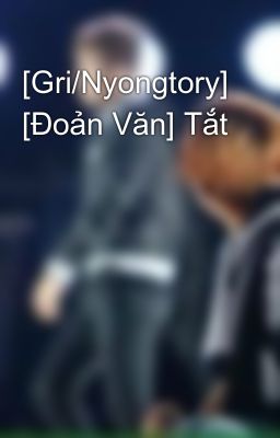 [Gri/Nyongtory] [Đoản Văn] Tắt