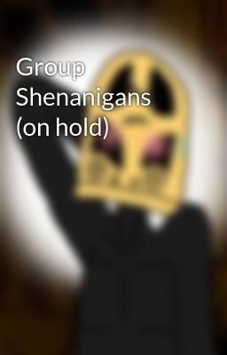 Group Shenanigans (on hold)