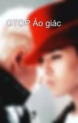 GTOP Ảo giác