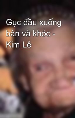 Gục đầu xuống bàn và khóc - Kim Lê