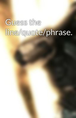 Guess the line/quote/phrase.