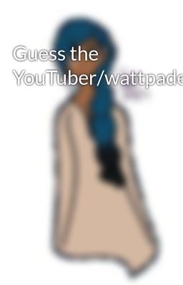 Guess the YouTuber/wattpader