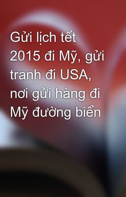 Gửi lịch tết 2015 đi Mỹ, gửi tranh đi USA, nơi gửi hàng đi Mỹ đường biển