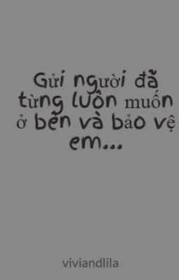 Gửi người đã từng luôn muốn ở bên và bảo vệ em...