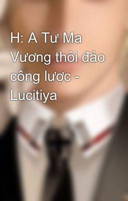 H: A Tư Ma Vương thôi đảo công lược - Lucitiya