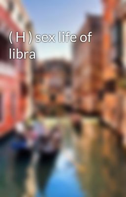 ( H ) sex life of libra