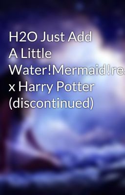 H2O Just Add A Little Water!Mermaid!reader x Harry Potter (discontinued)