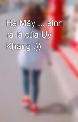 Hạ Mây ... sinh ra là của Uy Khang :))