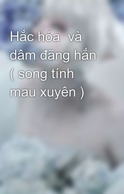 Hắc hóa  và dâm đãng hắn ( song tính mau xuyên )