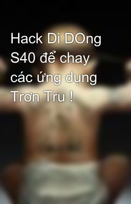 Hack Di DOng S40 để chay các ứng dụng Trơn Tru !