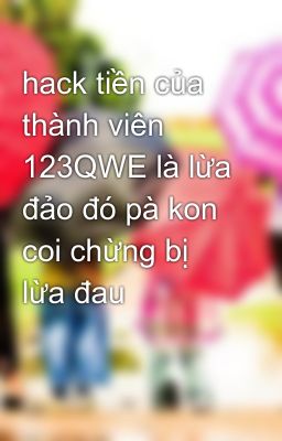 hack tiền của thành viên 123QWE là lừa đảo đó pà kon coi chừng bị lừa đau