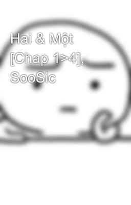 Hai & Một [Chap 1>4], SooSic