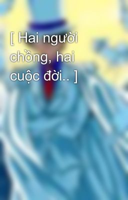 [ Hai người chồng, hai cuộc đời.. ]