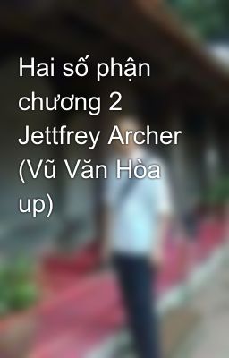 Hai số phận chương 2 Jettfrey Archer (Vũ Văn Hòa up)