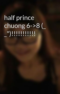 half prince chuong 6->8 (_ _