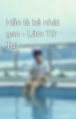 Hắn là kẻ nhát gan - Lâm Tử Tự