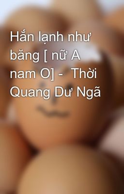 Hắn lạnh như băng [ nữ A nam O] -  Thời Quang Dư Ngã