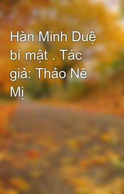 Hàn Minh Duệ bí mật . Tác giả: Thảo Nê Mị