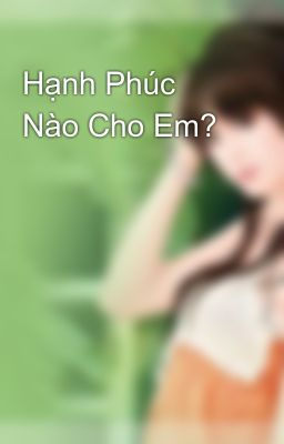 Hạnh Phúc Nào Cho Em?