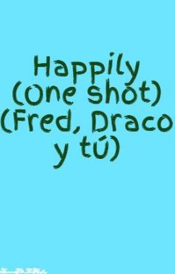 Happily (One shot) (Fred, Draco y tú)