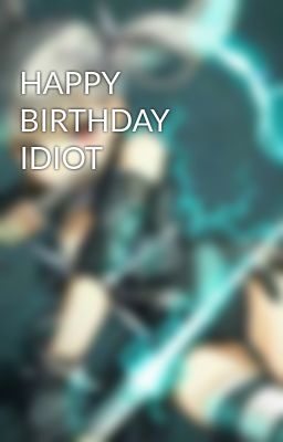 HAPPY BIRTHDAY IDIOT