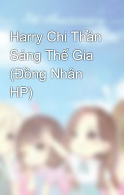 Harry Chi Thần Sáng Thế Gia (Đồng Nhân HP)