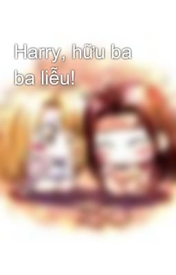 Harry, hữu ba ba liễu!