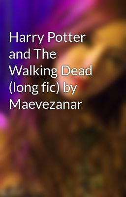 Harry Potter and The Walking Dead (long fic) by Maevezanar