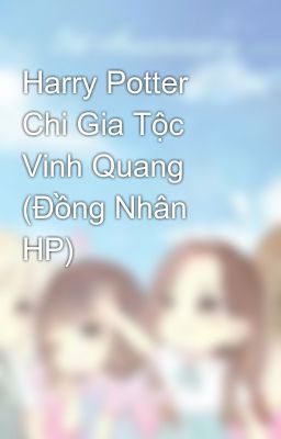 Harry Potter Chi Gia Tộc Vinh Quang (Đồng Nhân HP)